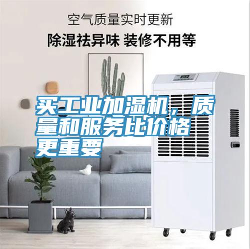 買工業(yè)加濕機，質(zhì)量和服務(wù)比價格更重要