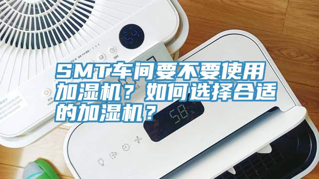 SMT車間要不要使用加濕機(jī)？如何選擇合適的加濕機(jī)？