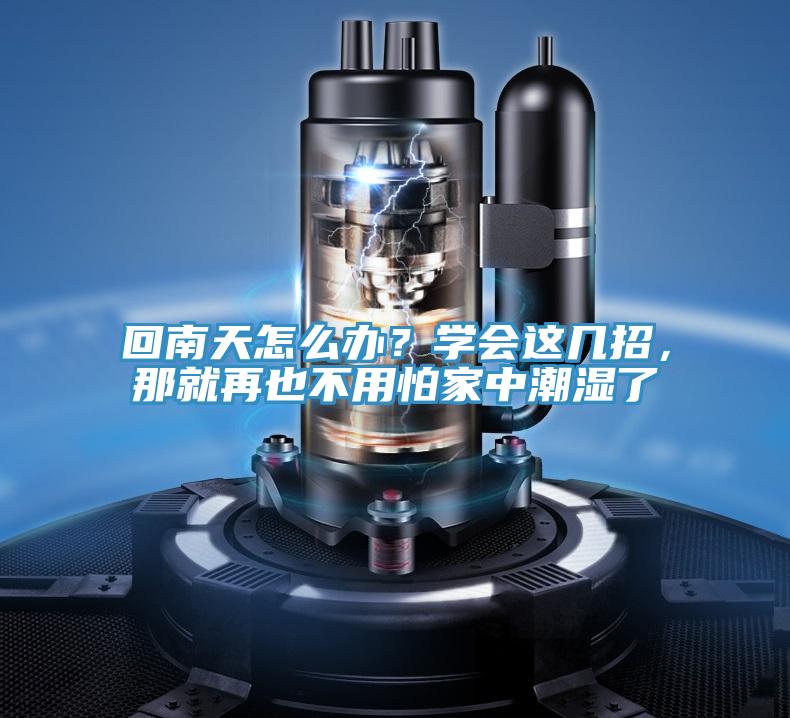 回南天怎么辦？學(xué)會(huì)這幾招，那就再也不用怕家中潮濕了