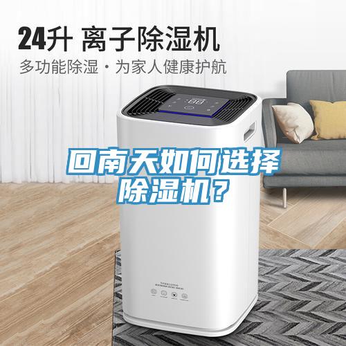 回南天如何選擇除濕機(jī)？