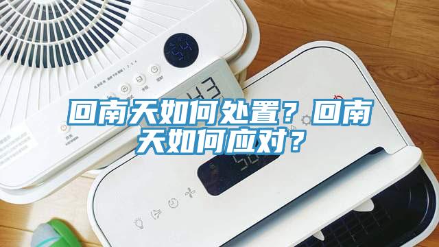 回南天如何處置？回南天如何應(yīng)對？