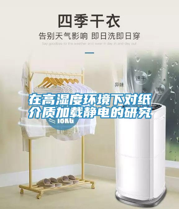 在高濕度環(huán)境下對紙介質加載靜電的研究