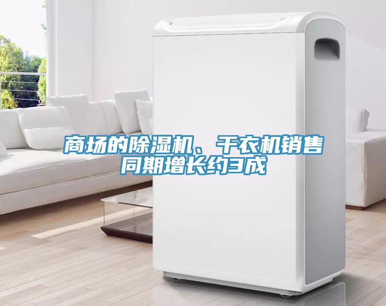 商場(chǎng)的除濕機(jī)、干衣機(jī)銷售同期增長(zhǎng)約3成