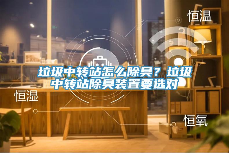 垃圾中轉(zhuǎn)站怎么除臭？垃圾中轉(zhuǎn)站除臭裝置要選對