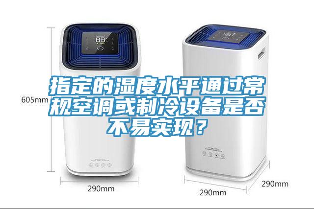 指定的濕度水平通過(guò)常規(guī)空調(diào)或制冷設(shè)備是否不易實(shí)現(xiàn)?