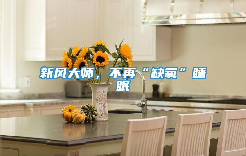 新風(fēng)大師，不再“缺氧”睡眠