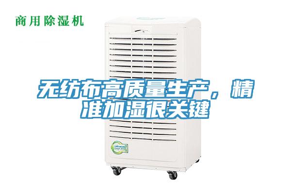 無紡布高質(zhì)量生產(chǎn)，精準(zhǔn)加濕很關(guān)鍵