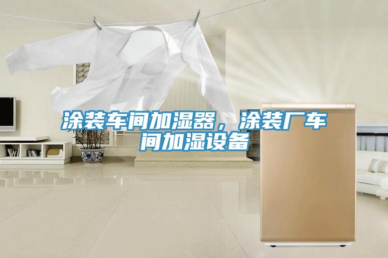 涂裝車間加濕器，涂裝廠車間加濕設(shè)備