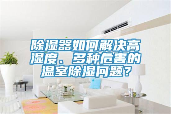 除濕器如何解決高濕度、多種危害的溫室除濕問題？