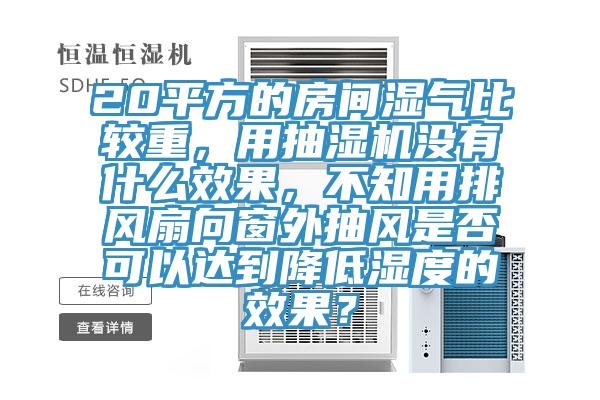 20平方的房間濕氣比較重，用抽濕機(jī)沒(méi)有什么效果，不知用排風(fēng)扇向窗外抽風(fēng)是否可以達(dá)到降低濕度的效果？