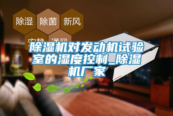 除濕機對發(fā)動機試驗室的濕度控制_除濕機廠家