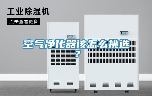 空氣凈化器該怎么挑選？