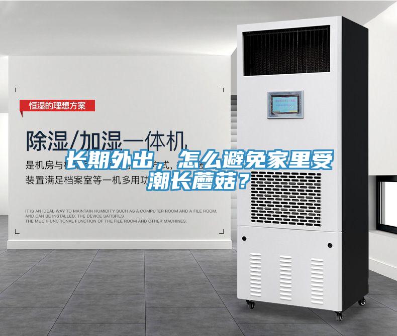 長期外出，怎么避免家里受潮長蘑菇？