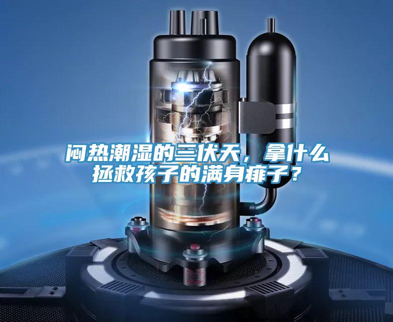 悶熱潮濕的三伏天，拿什么拯救孩子的滿身痱子？