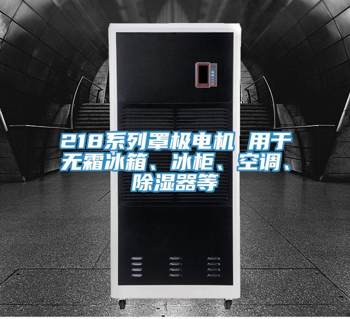 218系列罩極電機(jī) 用于無(wú)霜冰箱、冰柜、空調(diào)、除濕器等