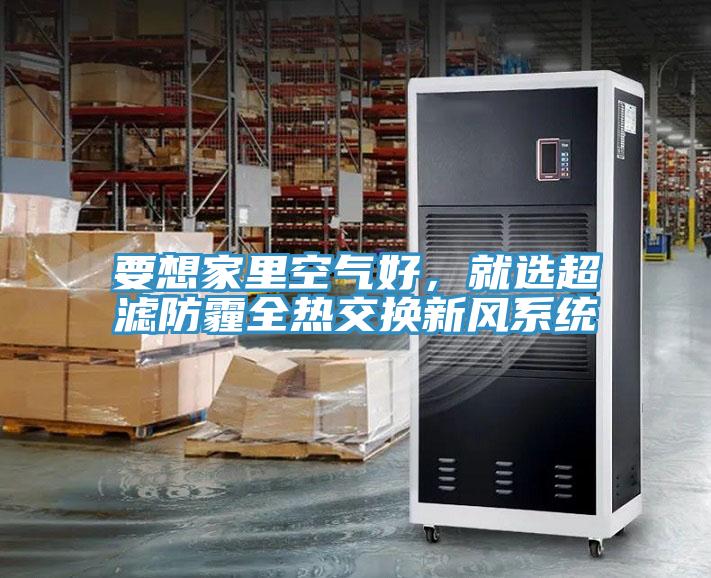 要想家里空氣好，就選超濾防霾全熱交換新風(fēng)系統(tǒng)