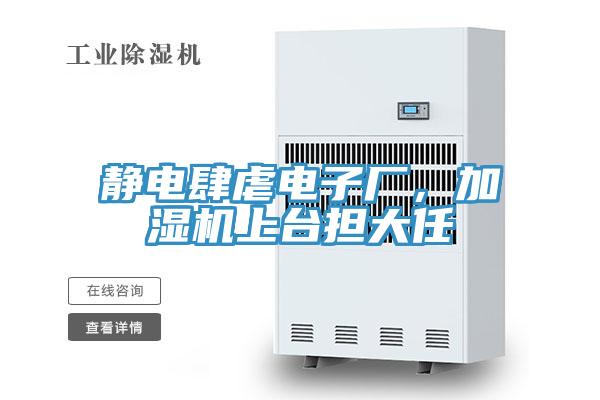 靜電肆虐電子廠，加濕機(jī)上臺(tái)擔(dān)大任