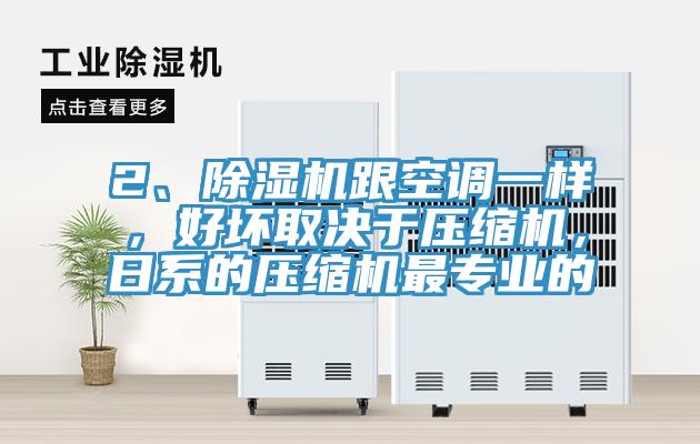 2、除濕機(jī)跟空調(diào)一樣，好壞取決于壓縮機(jī)，日系的壓縮機(jī)最專業(yè)的