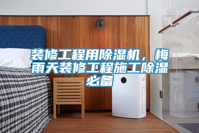 裝修工程用除濕機(jī)，梅雨天裝修工程施工除濕必備