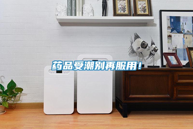 藥品受潮別再服用！