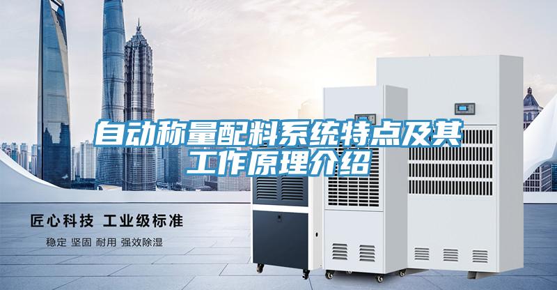 自動稱量配料系統(tǒng)特點(diǎn)及其工作原理介紹