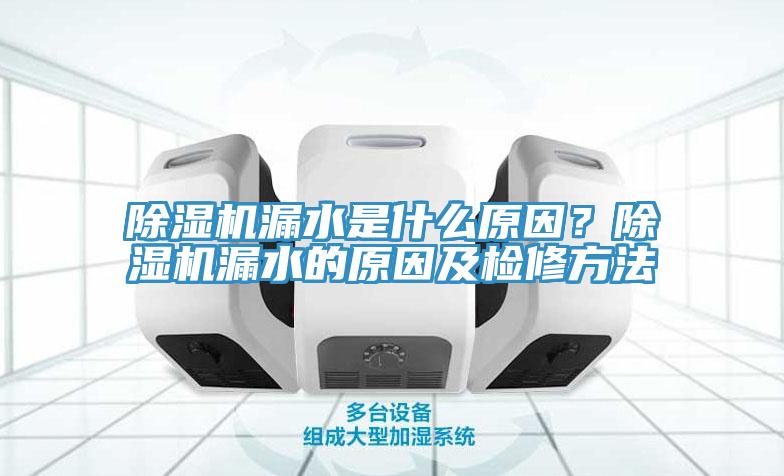 除濕機漏水是什么原因？除濕機漏水的原因及檢修方法