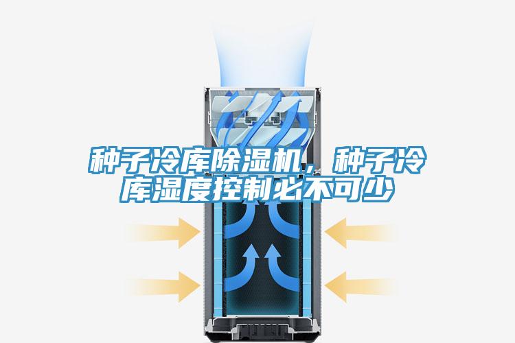 種子冷庫(kù)除濕機(jī)，種子冷庫(kù)濕度控制必不可少