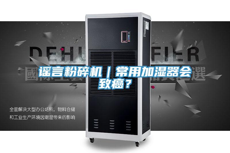 謠言粉碎機(jī)｜常用加濕器會致癌？