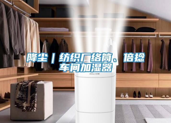 降塵｜紡織廠絡(luò)筒、倍捻車間加濕器