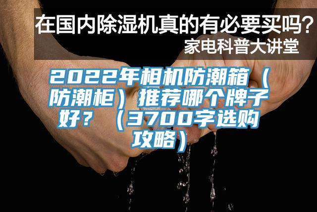 2022年相機(jī)防潮箱（防潮柜）推薦哪個(gè)牌子好？（3700字選購(gòu)攻略）