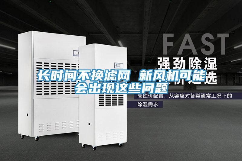 長時間不換濾網(wǎng) 新風(fēng)機(jī)可能會出現(xiàn)這些問題