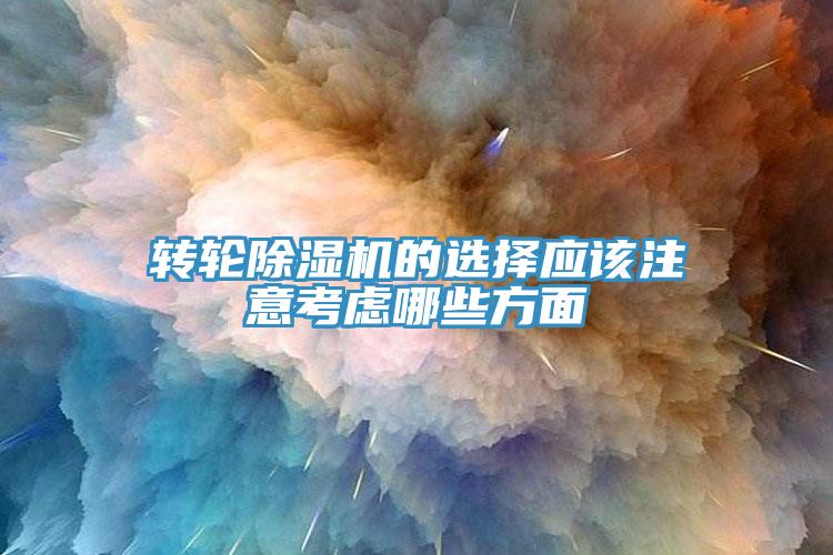 轉(zhuǎn)輪除濕機的選擇應(yīng)該注意考慮哪些方面