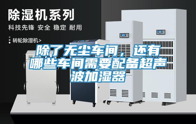 除了無塵車間，還有哪些車間需要配備超聲波加濕器