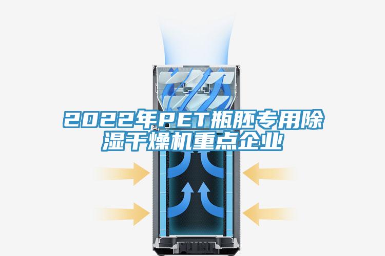 2022年P(guān)ET瓶胚專(zhuān)用除濕干燥機(jī)重點(diǎn)企業(yè)