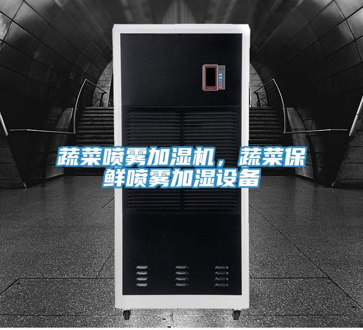 蔬菜噴霧加濕機(jī)，蔬菜保鮮噴霧加濕設(shè)備