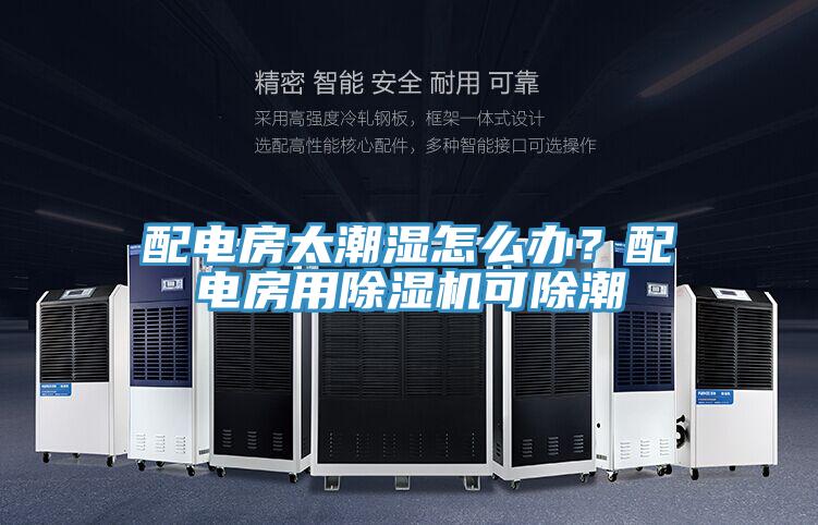 配電房太潮濕怎么辦？配電房用除濕機(jī)可除潮