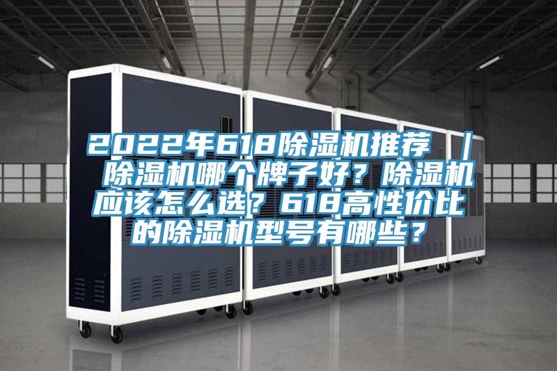 2022年618除濕機推薦 ｜ 除濕機哪個牌子好？除濕機應該怎么選？618高性價比的除濕機型號有哪些？
