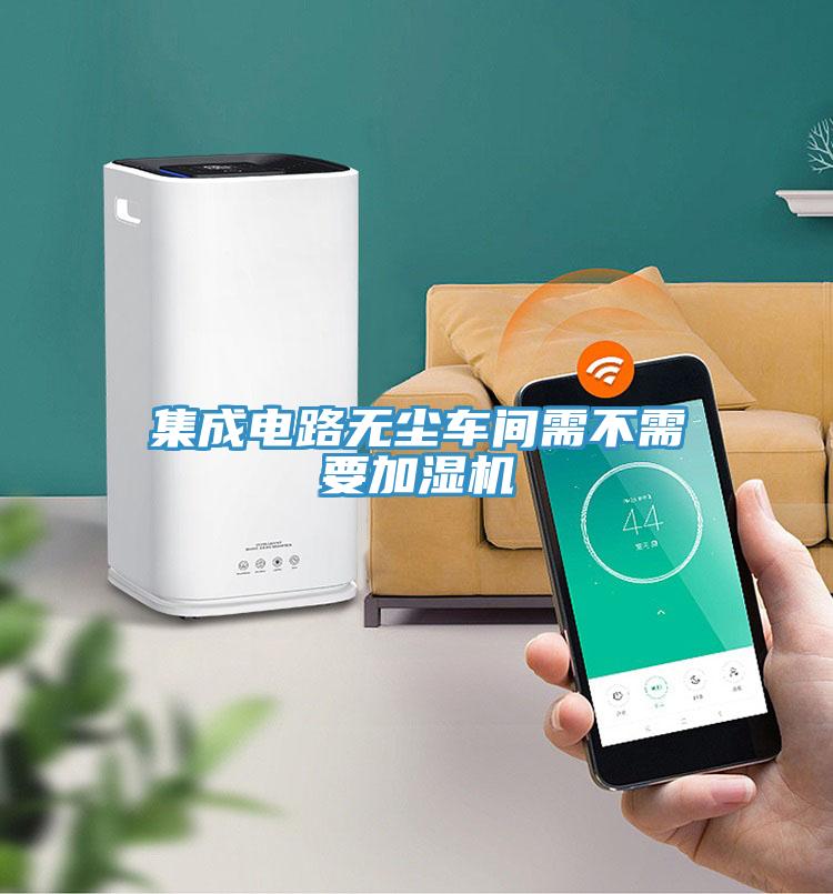 集成電路無(wú)塵車間需不需要加濕機(jī)