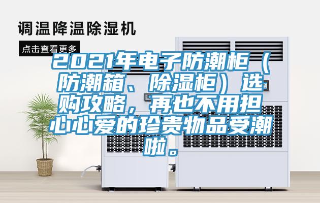 2021年電子防潮柜（防潮箱、除濕柜）選購攻略，再也不用擔心心愛的珍貴物品受潮啦。