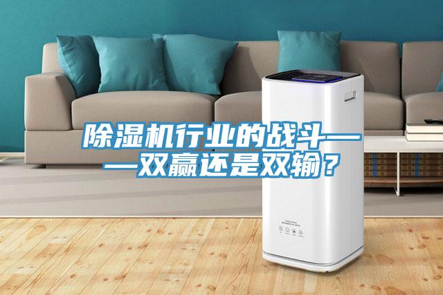 除濕機行業(yè)的戰(zhàn)斗——雙贏還是雙輸？