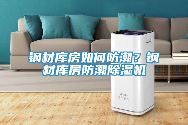 鋼材庫房如何防潮？鋼材庫房防潮除濕機(jī)