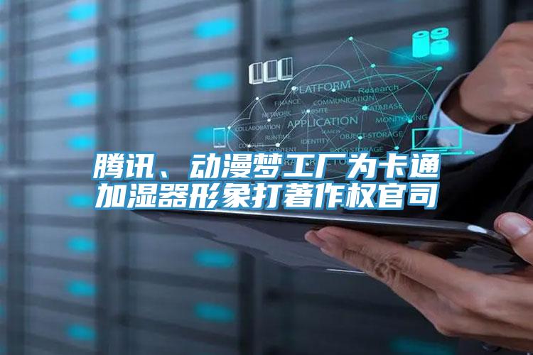 騰訊、動漫夢工廠為卡通加濕器形象打著作權(quán)官司