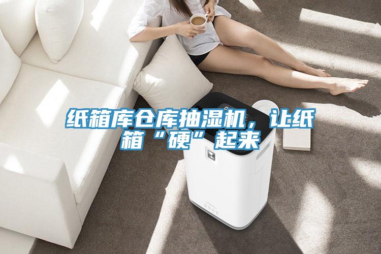 紙箱庫倉庫抽濕機(jī)，讓紙箱“硬”起來