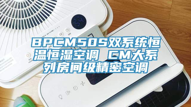 BPCM50S雙系統(tǒng)恒溫恒濕空調(diào) CM大系列房間級(jí)精密空調(diào)