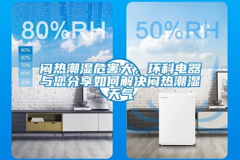 悶熱潮濕危害大，環(huán)科電器與您分享如何解決悶熱潮濕天氣