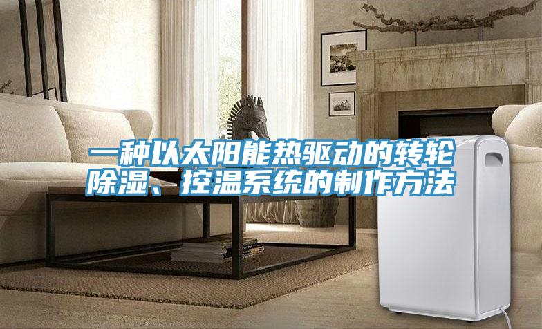一種以太陽能熱驅(qū)動(dòng)的轉(zhuǎn)輪除濕、控溫系統(tǒng)的制作方法