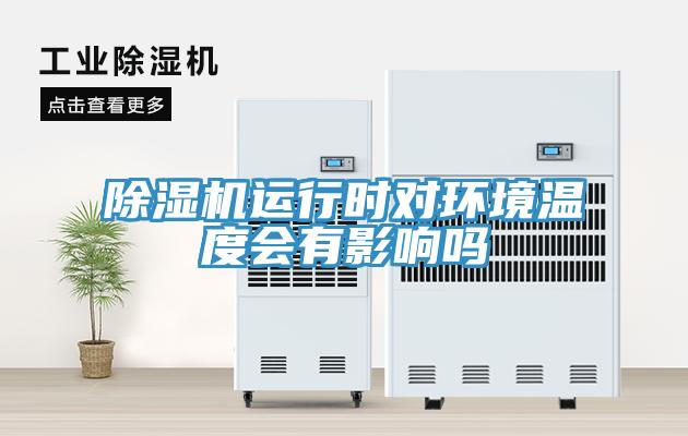 除濕機運行時對環(huán)境溫度會有影響嗎