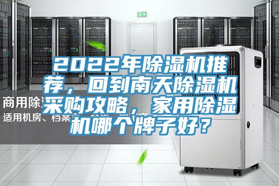 2022年除濕機(jī)推薦，回到南天除濕機(jī)采購攻略，家用除濕機(jī)哪個(gè)牌子好？