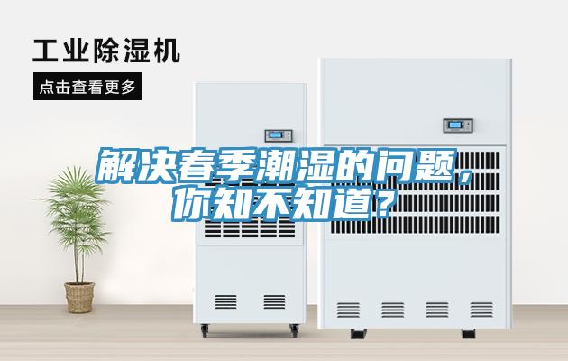 解決春季潮濕的問(wèn)題，你知不知道？