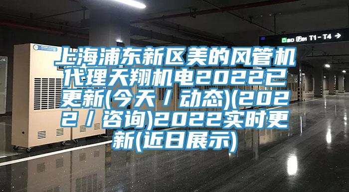 上海浦東新區(qū)美的風(fēng)管機(jī)代理天翔機(jī)電2022已更新(今天／動態(tài))(2022／咨詢)2022實(shí)時更新(近日展示)